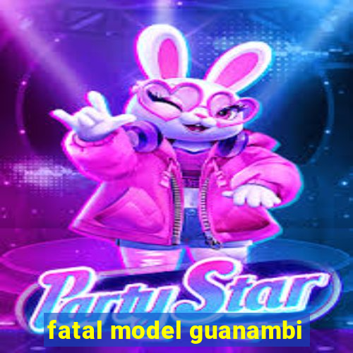 fatal model guanambi